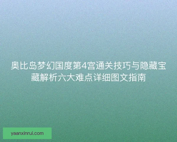奥比岛梦幻国度第4宫通关技巧与隐藏宝藏解析六大难点详细图文指南