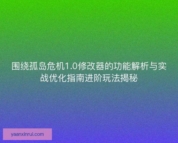 围绕孤岛危机1.0修改器的功能解析与实战优化指南进阶玩法揭秘